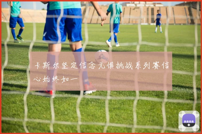 卡斯尔坚定信念无惧挑战系列赛信心始终如一