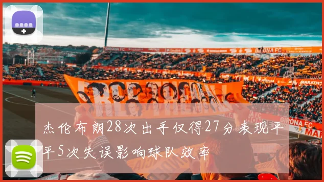 杰伦布朗28次出手仅得27分表现平平5次失误影响球队效率