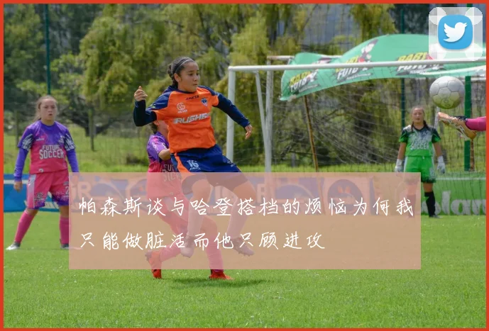 帕森斯谈与哈登搭档的烦恼为何我只能做脏活而他只顾进攻