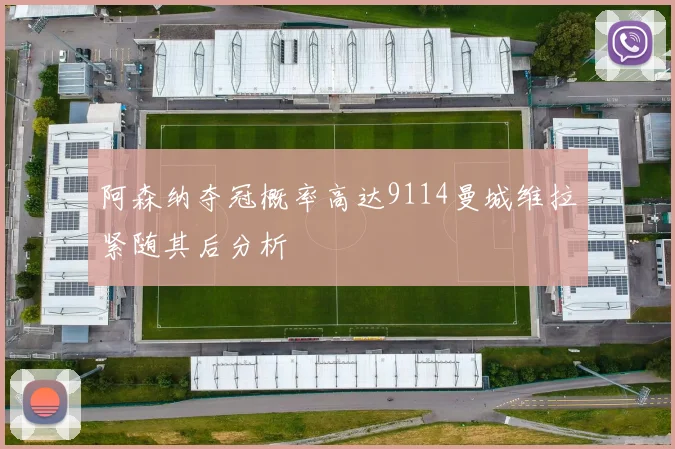阿森纳夺冠概率高达9114曼城维拉紧随其后分析