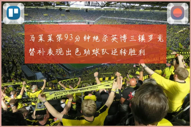 马莱莱第93分钟绝杀英博三镇罗竞替补表现出色助球队逆转胜利