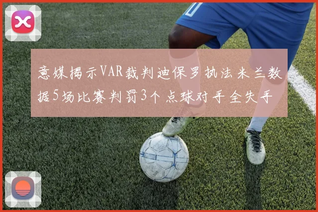 意媒揭示VAR裁判迪保罗执法米兰数据5场比赛判罚3个点球对手全失手