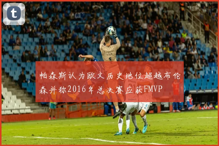 帕森斯认为欧文历史地位超越布伦森并称2016年总决赛应获FMVP