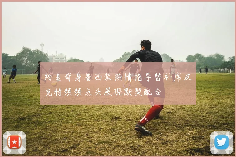 约基奇身着西装热情指导替补席皮克特频频点头展现默契配合