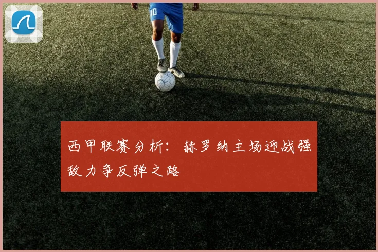 西甲联赛分析：赫罗纳主场迎战强敌力争反弹之路