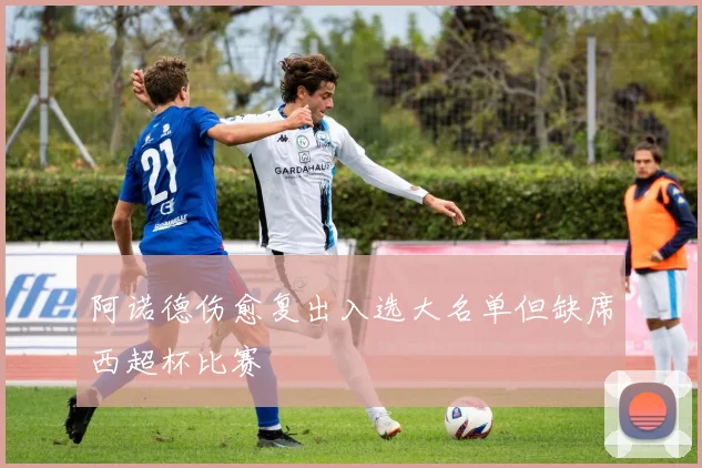 阿诺德伤愈复出入选大名单但缺席西超杯比赛