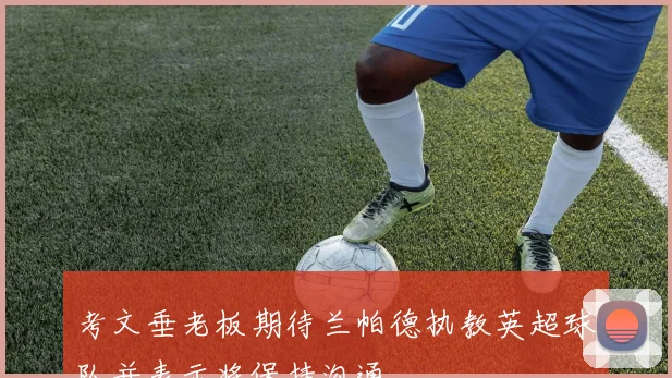 考文垂老板期待兰帕德执教英超球队并表示将保持沟通